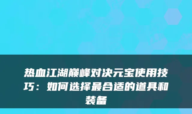 热血江湖巅峰对决元宝使用技巧：如何选择合适的道具和装备
