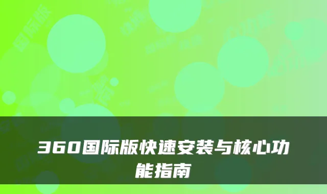 360国际版快速安装与核心功能指南