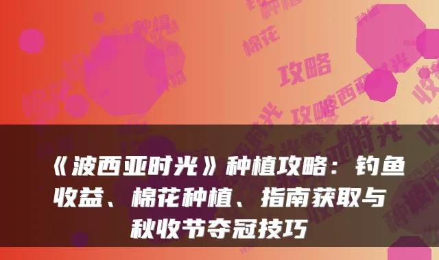 《波西亚时光》种植攻略：钓鱼收益、棉花种植、指南获取与秋收节夺冠技巧