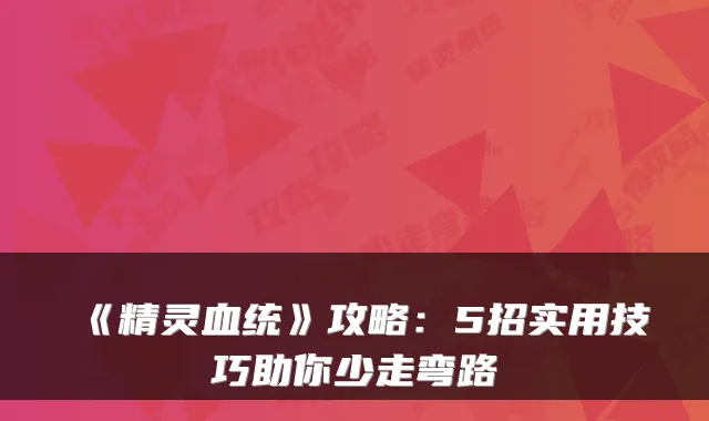 《精灵血统》攻略:5招实用技巧助你少走弯路