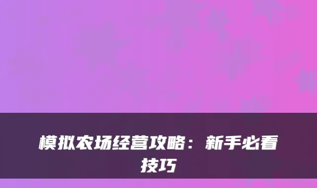 模拟农场经营攻略：新手必看技巧