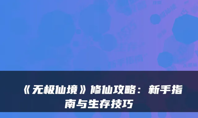 《无极仙境》修仙攻略：新手指南与生存技巧