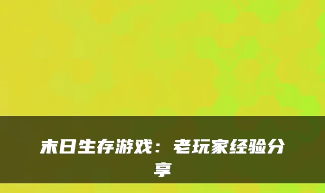 末日生存游戏：老玩家经验分享
