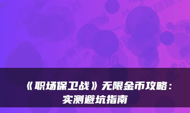 《职场保卫战》无限金币攻略：实测避坑指南