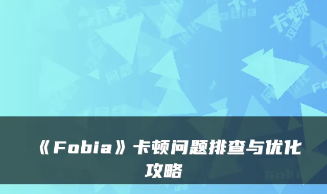 《Fobia》卡顿问题排查与优化攻略
