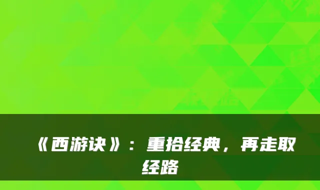 《西游诀》：重拾经典，再走取经路