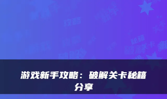 游戏新手攻略：破解关卡秘籍分享