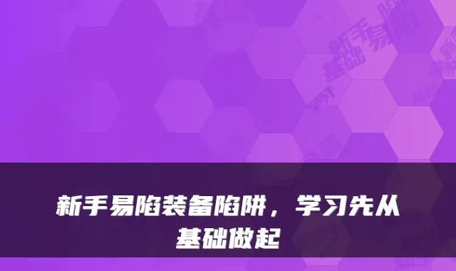 新手易陷装备陷阱，学习先从基础做起