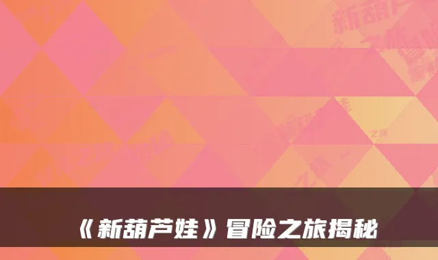 《新葫芦娃》冒险之旅揭秘