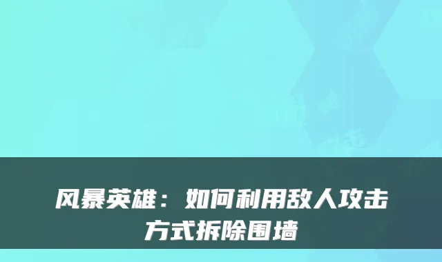 风暴英雄：如何利用敌人攻击方式拆除围墙