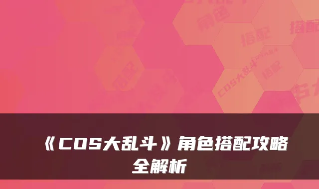 《COS大乱斗》角色搭配攻略全解析