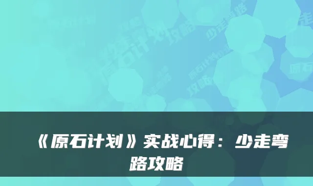 《原石计划》实战心得:少走弯路攻略