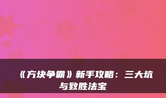 《方块争霸》新手攻略：三大坑与致胜法宝