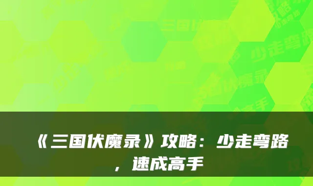 《三国伏魔录》攻略：少走弯路，速成高手