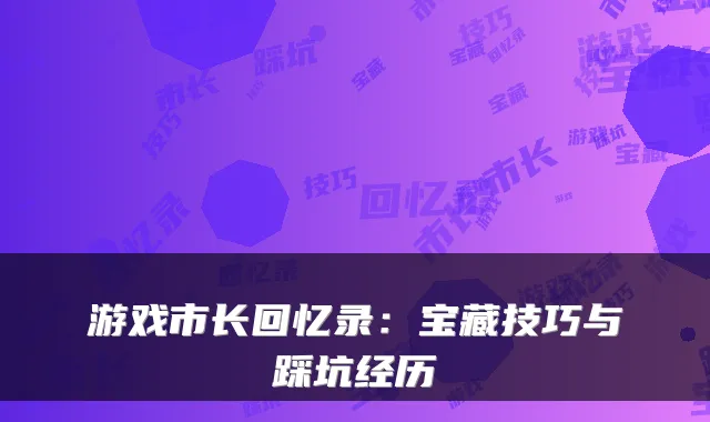 游戏市长回忆录：宝藏技巧与踩坑经历