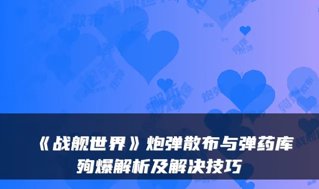 《战舰世界》炮弹散布与弹药库殉爆解析及解决技巧