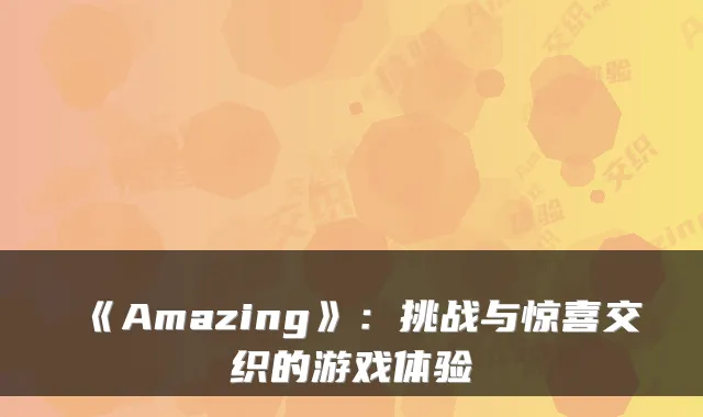 《Amazing》:挑战与惊喜交织的游戏体验