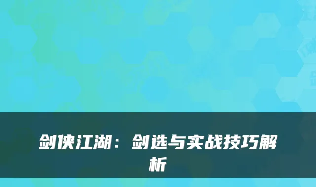 剑侠江湖:剑选与实战技巧解析