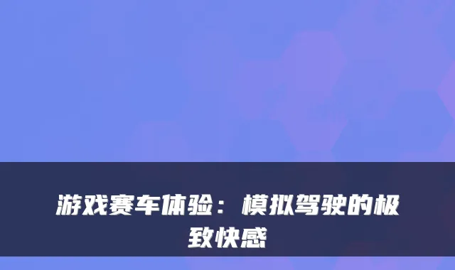 游戏赛车体验：模拟驾驶的极致快感