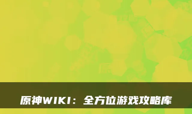 原神WIKI：全方位游戏攻略库