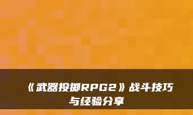 《武器投掷RPG2》战斗技巧与经验分享