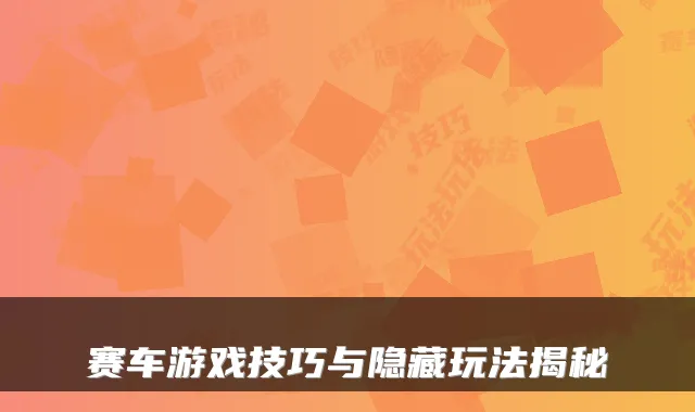 赛车游戏技巧与隐藏玩法揭秘