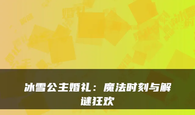 冰雪公主婚礼：魔法时刻与解谜狂欢