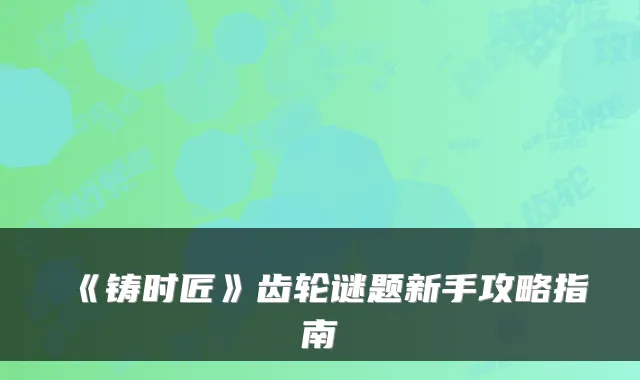 《铸时匠》齿轮谜题新手攻略指南