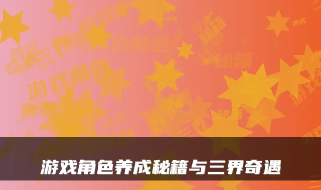 游戏角色养成秘籍与三界奇遇