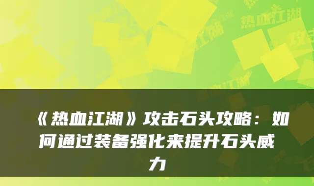 《热血江湖》攻击石头攻略：如何通过装备强化来提升石头威力