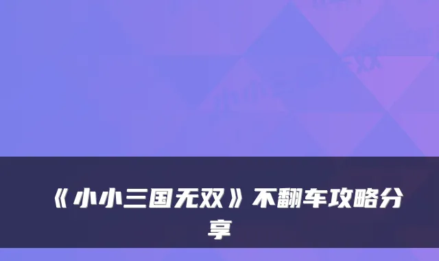 《小小三国无双》不翻车攻略分享