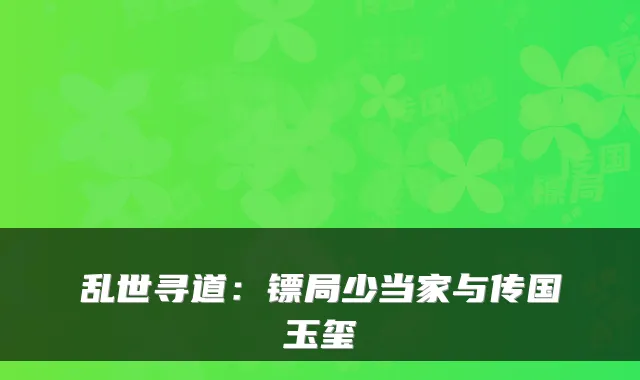 乱世寻道：镖局少当家与传国玉玺