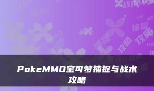 PokeMMO宝可梦捕捉与战术攻略