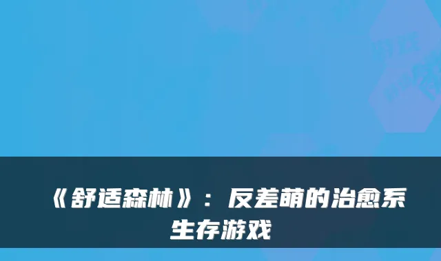 《舒适森林》：反差萌的系生存游戏