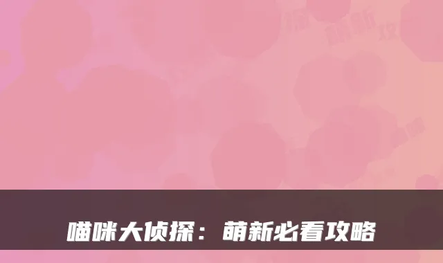 喵咪大侦探：萌新必看攻略