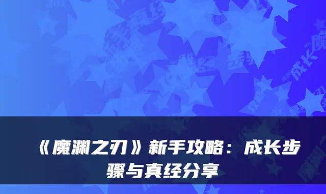 《魔渊之刃》新手攻略：成长步骤与真经分享