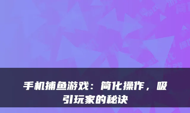 手机捕鱼游戏：简化操作，吸引玩家的秘诀