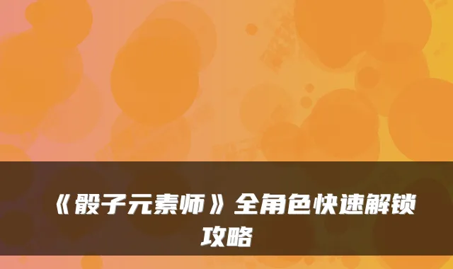 《骰子元素师》全角色快速解锁攻略