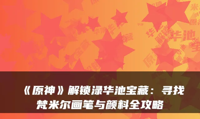 《原神》解锁渌华池宝藏：寻找梵米尔画笔与颜料全攻略