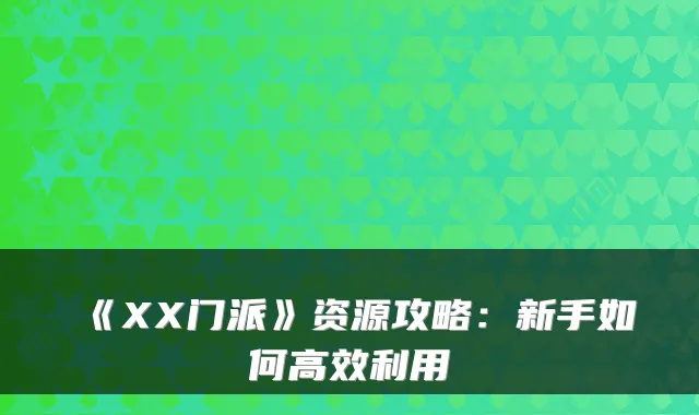 《XX门派》资源攻略：新手如何高效利用