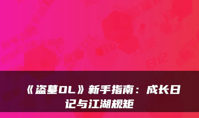 《盗墓OL》新手指南：成长日记与江湖规矩