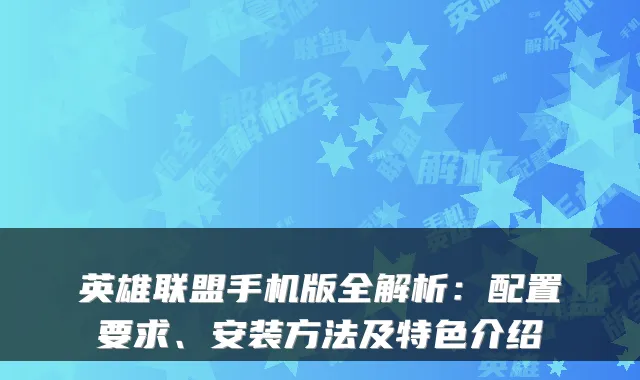 英雄联盟手机版全解析:配置要求、安装方法及特色介绍
