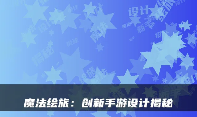 魔法绘旅:创新手游设计揭秘
