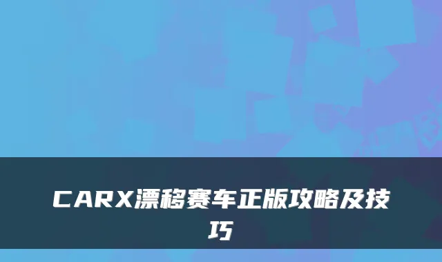 CARX漂移赛车正版攻略及技巧