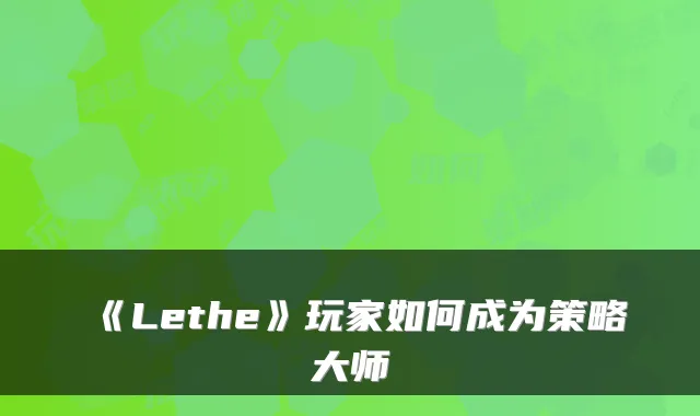 《Lethe》玩家如何成为策略大师