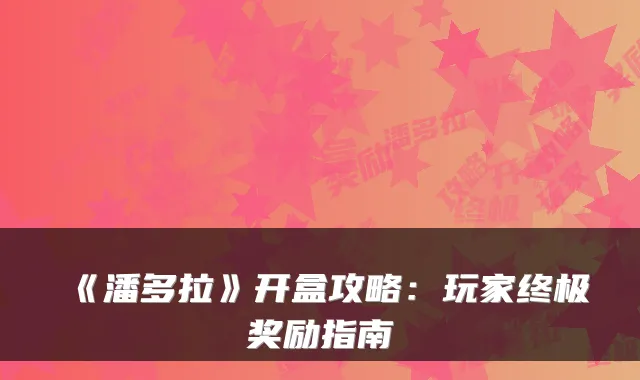 《潘多拉》开盒攻略：玩家奖励指南