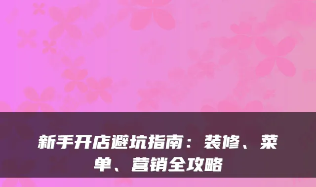 新手开店避坑指南：装修、菜单、营销全攻略