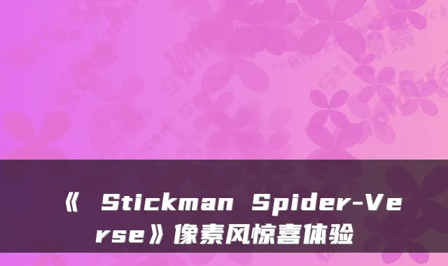 《 Stickman Spider-Verse》像素风惊喜体验