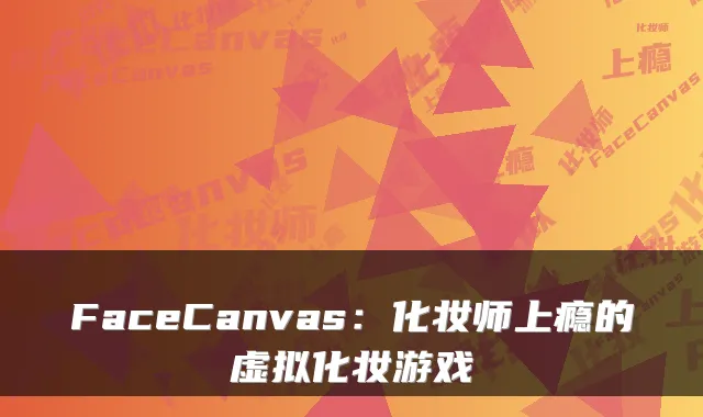 FaceCanvas:化妆师上瘾的虚拟化妆游戏