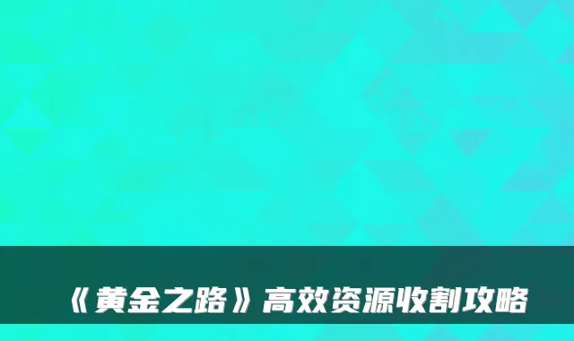 《黄金之路》高效资源收割攻略
